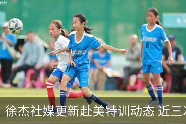 徐杰社媒更新赴美特训动态 近三次入选男篮集训均无缘正规大名单