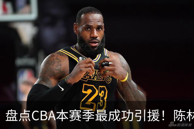 盘点CBA本赛季最成功引援！陈林坚第五，庞老六第四，徐昕第三，张镇麟第二，总决赛MVP第一！