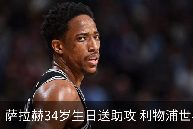 萨拉赫34岁生日送助攻 利物浦世界杯首轮参与度超高
