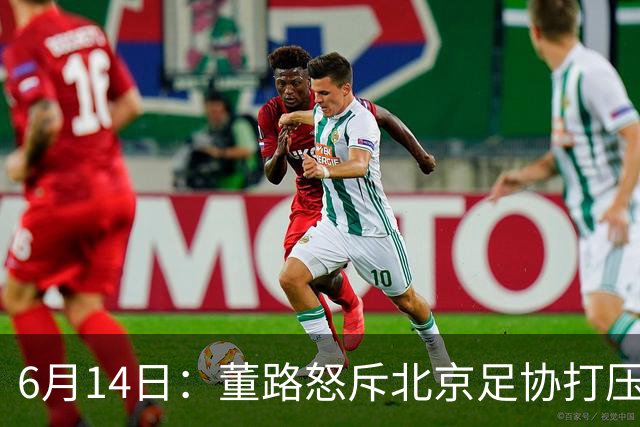 6月14日：董路怒斥北京足协打压，青训成绩为何无人问津？中国足球明明人才济济
